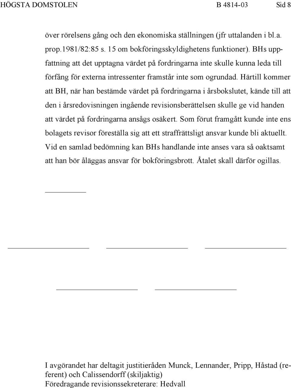 Härtill kommer att BH, när han bestämde värdet på fordringarna i årsbokslutet, kände till att den i årsredovisningen ingående revisionsberättelsen skulle ge vid handen att värdet på fordringarna