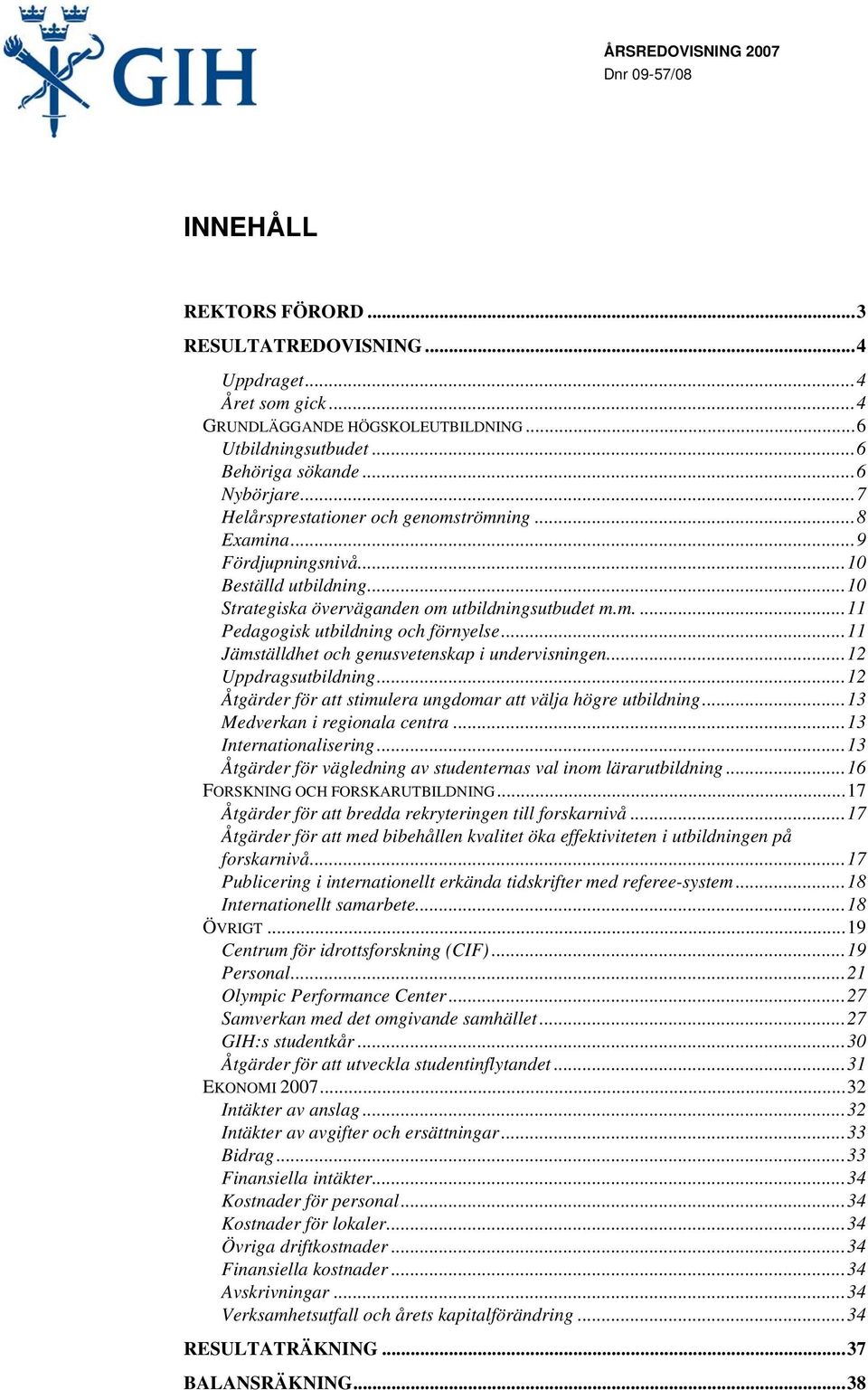 ..11 Jämställdhet och genusvetenskap i undervisningen...12 Uppdragsutbildning...12 Åtgärder för att stimulera ungdomar att välja högre utbildning...13 Medverkan i regionala centra.