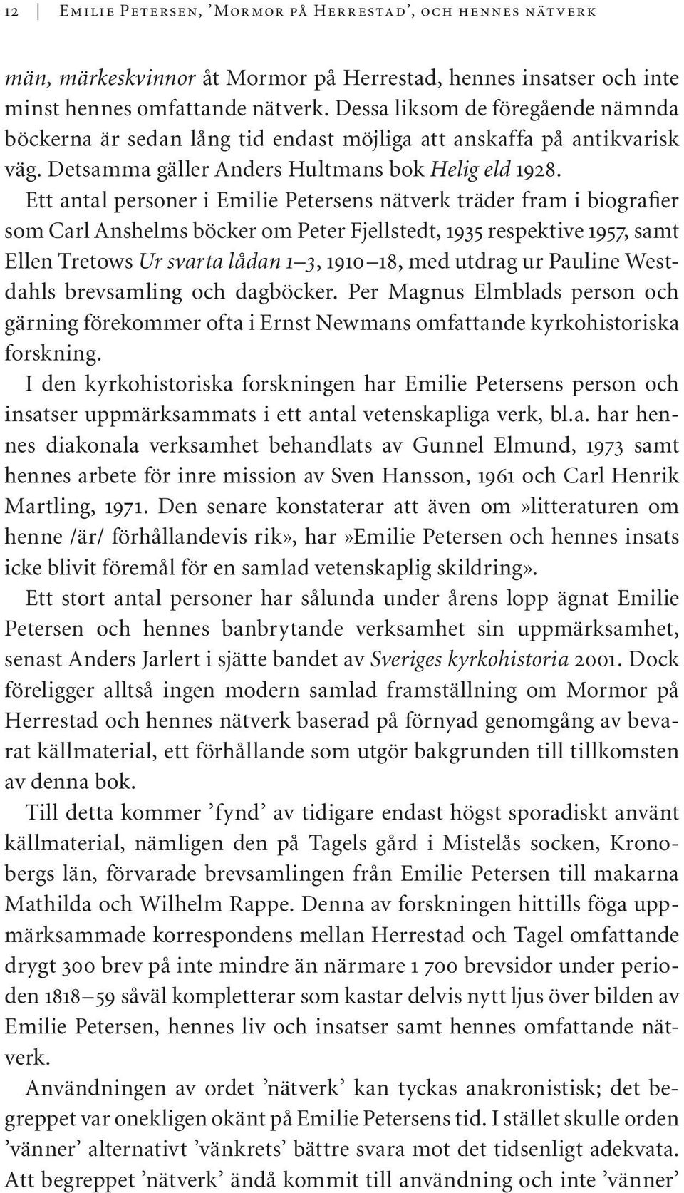 Ett antal personer i Emilie Petersens nätverk träder fram i biografier som Carl Anshelms böcker om Peter Fjellstedt, 1935 respektive 1957, samt Ellen Tretows Ur svarta lådan 1 3, 1910 18, med utdrag