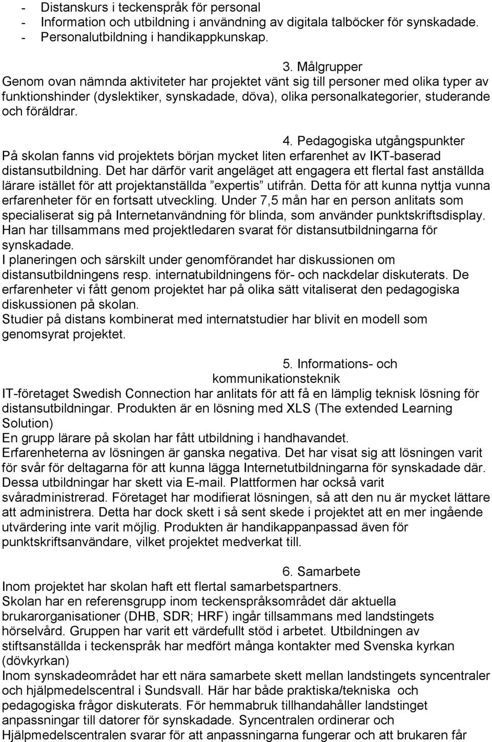 Pedagogiska utgångspunkter På skolan fanns vid projektets början mycket liten erfarenhet av IKT-baserad distansutbildning.