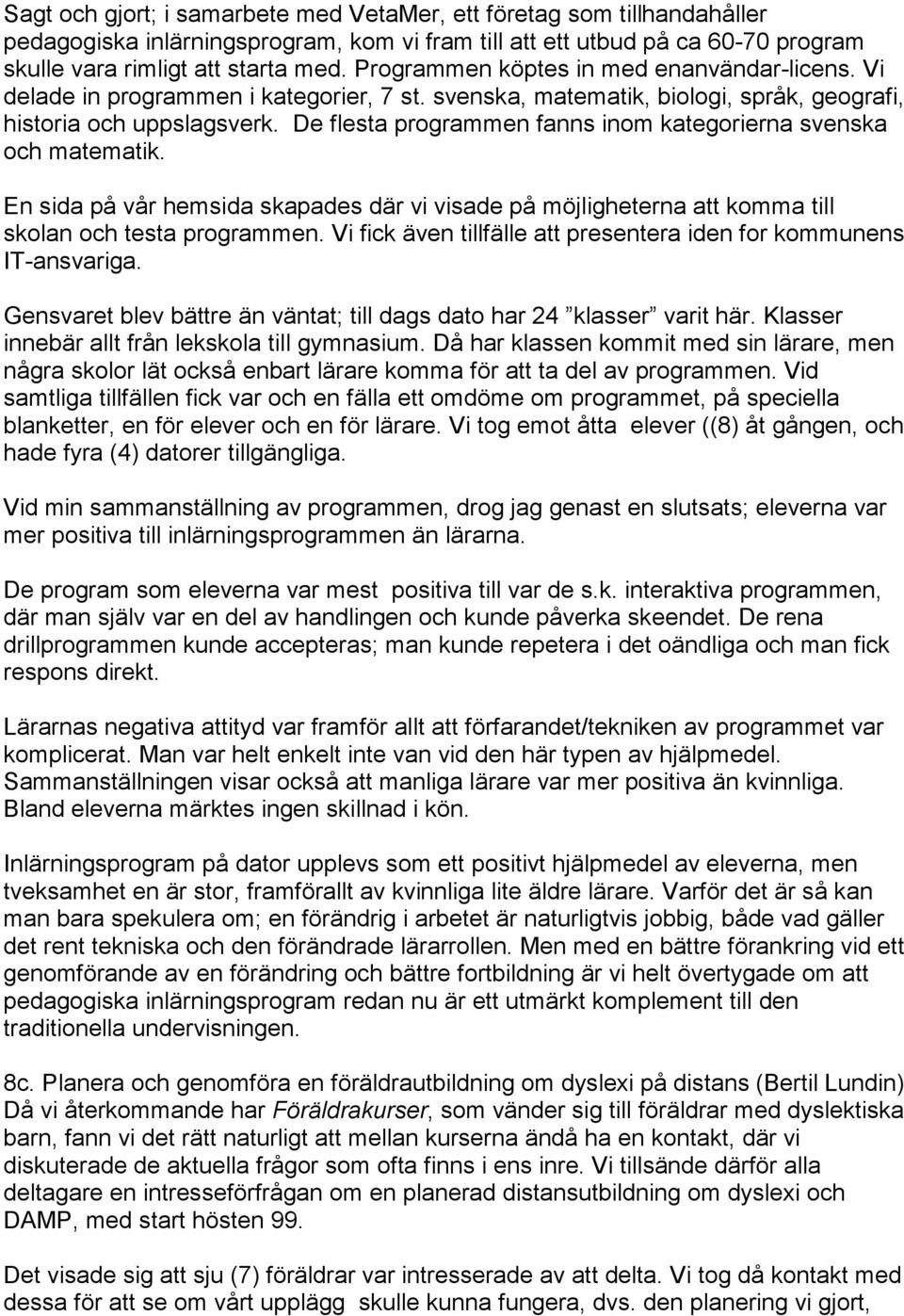 De flesta programmen fanns inom kategorierna svenska och matematik. En sida på vår hemsida skapades där vi visade på möjligheterna att komma till skolan och testa programmen.