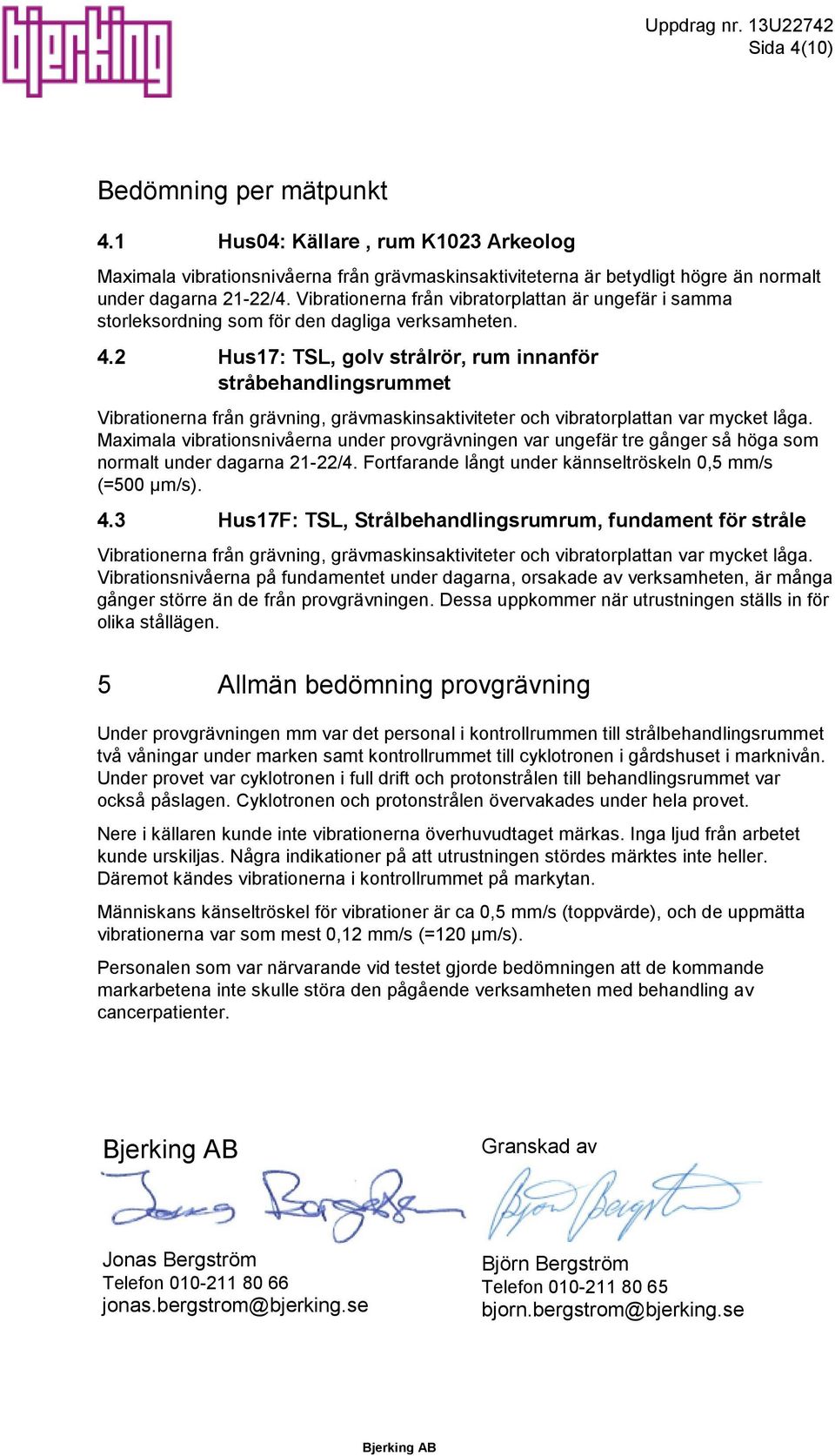 2 Hus17: TSL, golv strålrör, rum innanför stråbehandlingsrummet Vibrationerna från grävning, grävmaskinsaktiviteter och vibratorplattan var mycket låga.