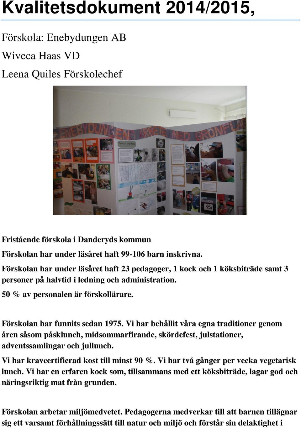 Vi har behållit våra egna traditioner genom åren såsom påsklunch, midsommarfirande, skördefest, julstationer, adventssamlingar och jullunch. Vi har kravcertifierad kost till minst 90 %.