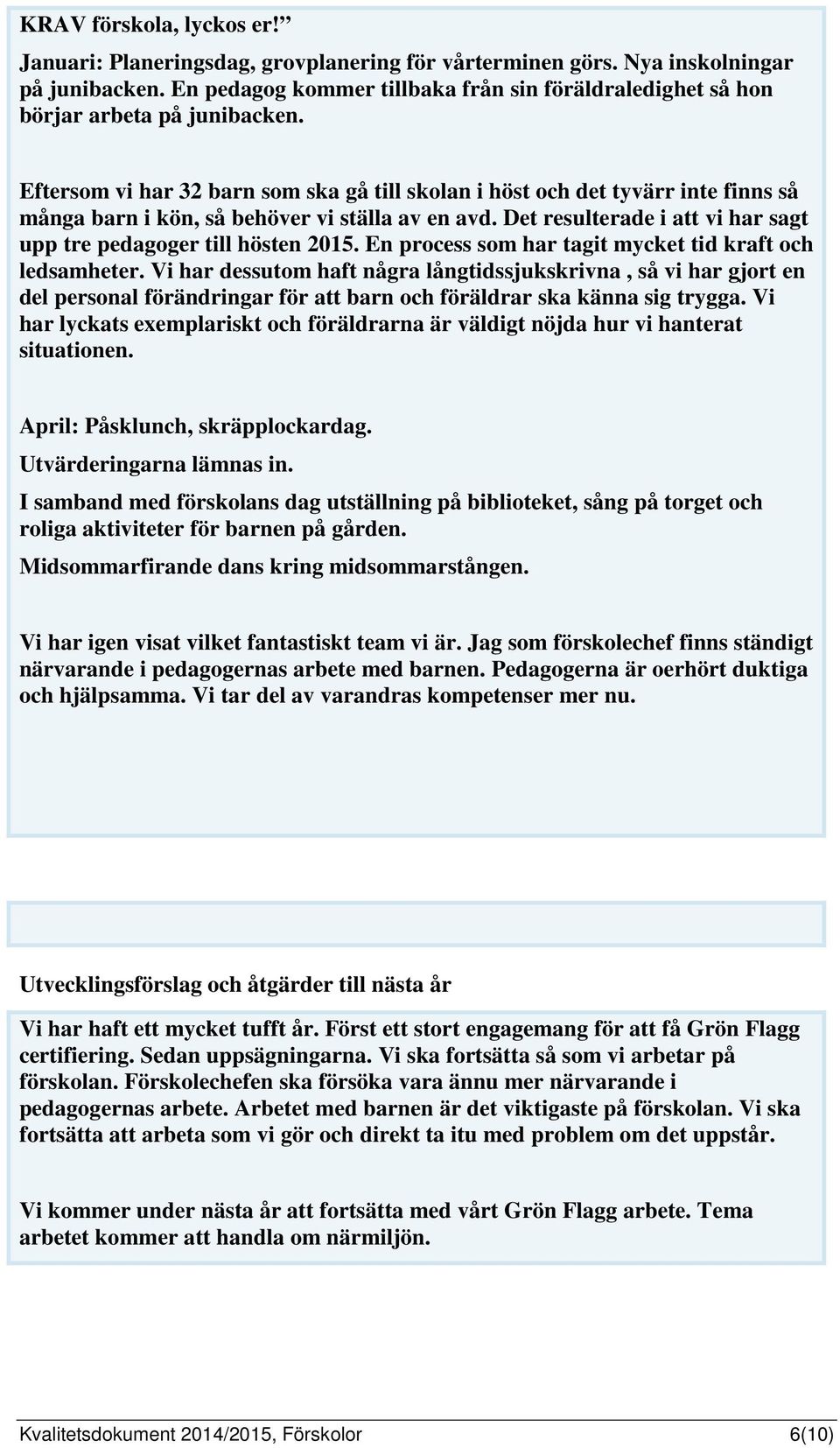 Eftersom vi har 32 barn som ska gå till skolan i höst och det tyvärr inte finns så många barn i kön, så behöver vi ställa av en avd.