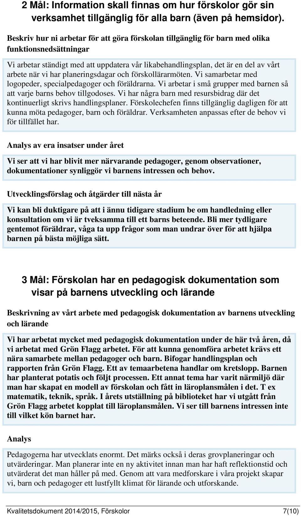 har planeringsdagar och förskollärarmöten. Vi samarbetar med logopeder, specialpedagoger och föräldrarna. Vi arbetar i små grupper med barnen så att varje barns behov tillgodoses.