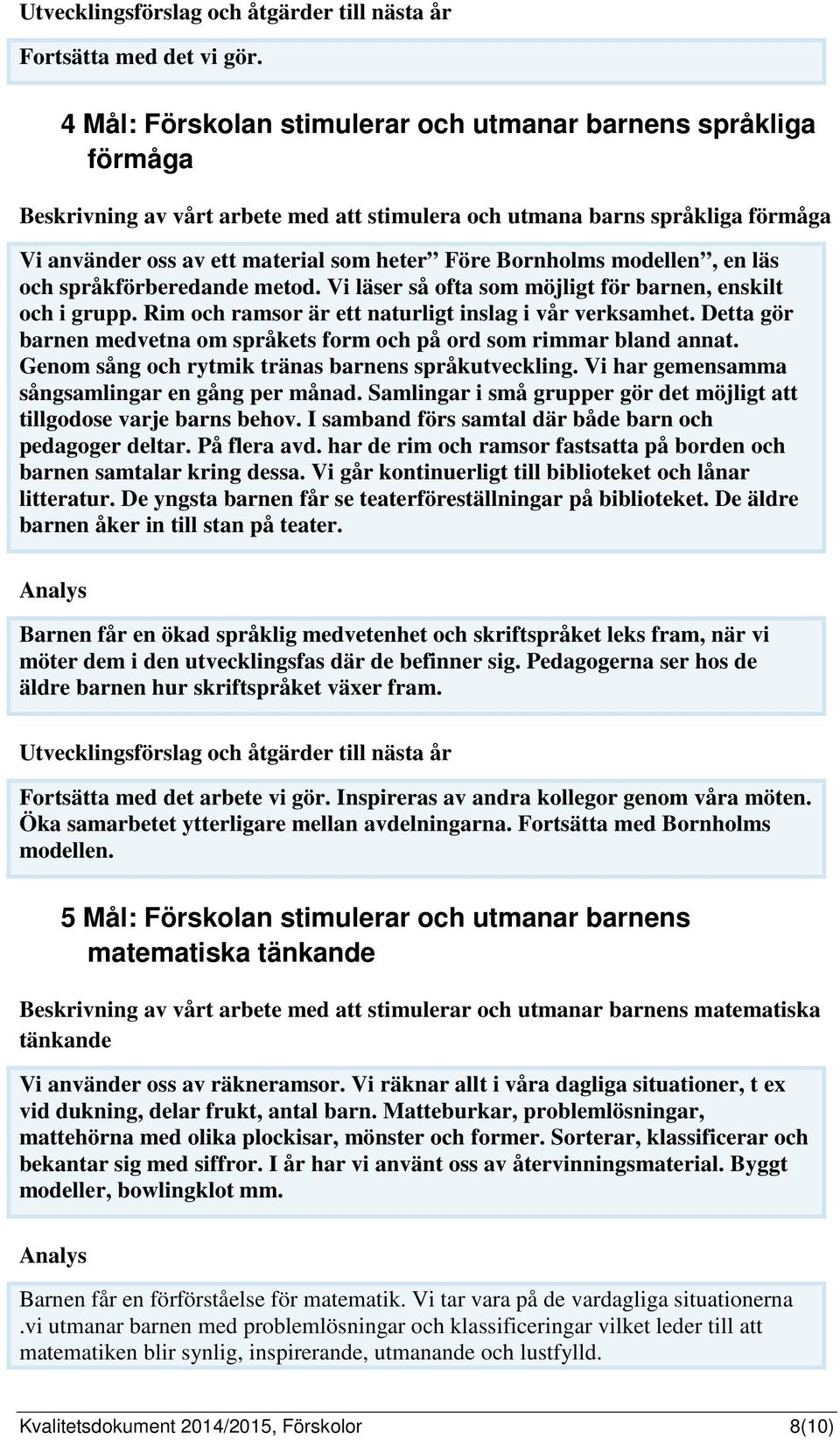 Bornholms modellen, en läs och språkförberedande metod. Vi läser så ofta som möjligt för barnen, enskilt och i grupp. Rim och ramsor är ett naturligt inslag i vår verksamhet.