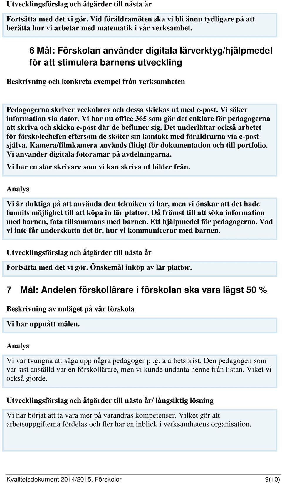 e-post. Vi söker information via dator. Vi har nu office 365 som gör det enklare för pedagogerna att skriva och skicka e-post där de befinner sig.