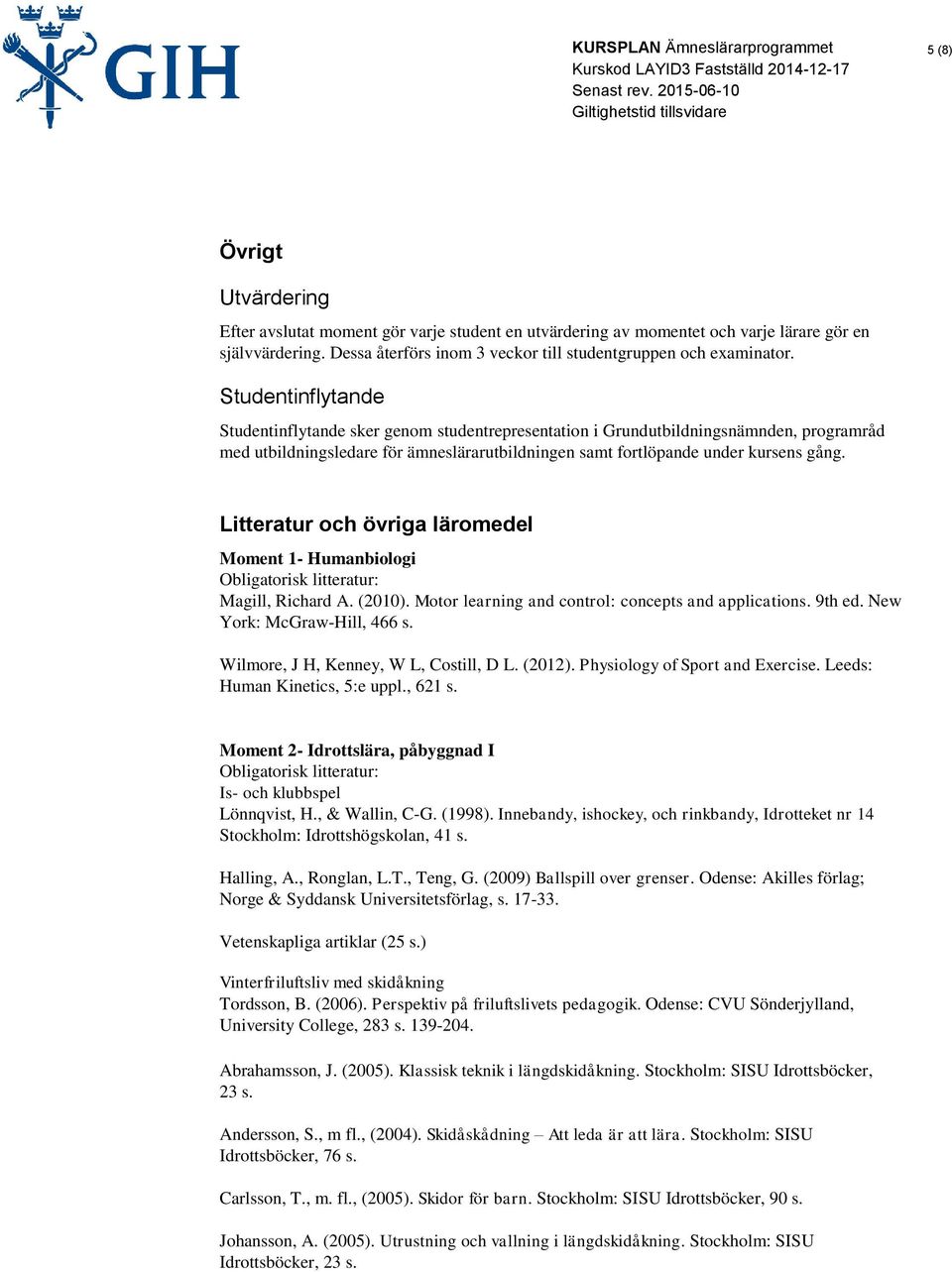 Litteratur och övriga läromedel Moment 1- Humanbiologi Obligatorisk litteratur: Magill, Richard A. (2010). Motor learning and control: concepts and applications. 9th ed. New York: McGraw-Hill, 466 s.