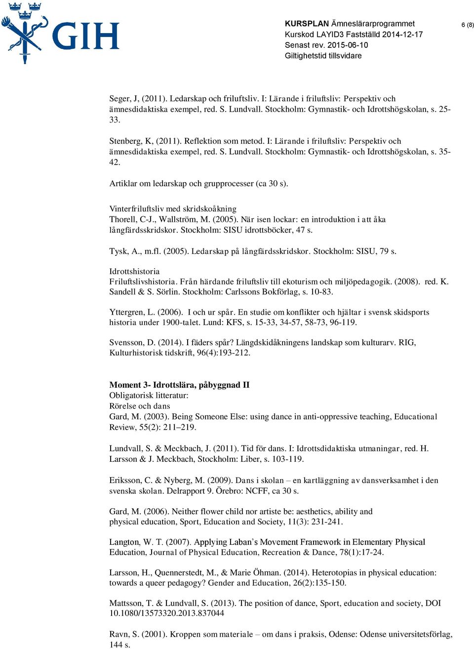 Artiklar om ledarskap och grupprocesser (ca 30 s). Vinterfriluftsliv med skridskoåkning Thorell, C-J., Wallström, M. (2005). När isen lockar: en introduktion i att åka långfärdsskridskor.