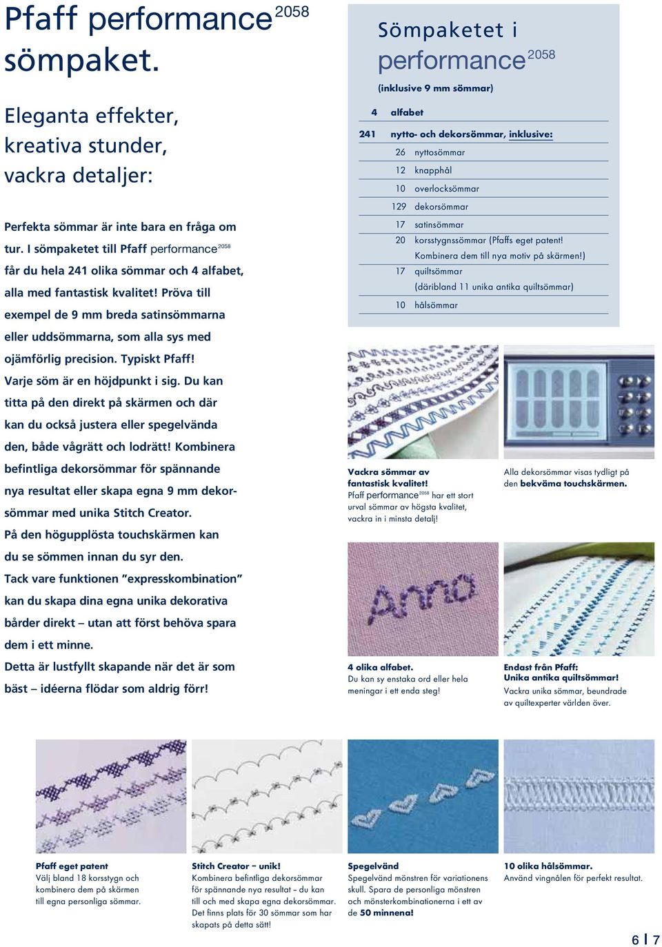 Pröva till exempel de 9 mm breda satinsömmarna eller uddsömmarna, som alla sys med ojämförlig precision. Typiskt Pfaff! Varje söm är en höjdpunkt i sig.