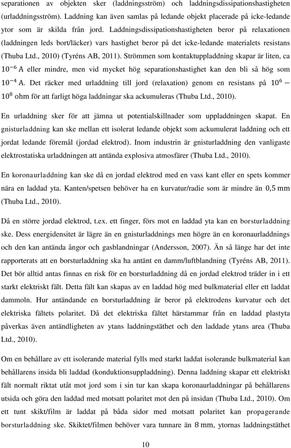 Laddningsdissipationshastigheten beror på relaxationen (laddningen leds bort/läcker) vars hastighet beror på det icke-ledande materialets resistans (Thuba Ltd., 2010) (Tyréns AB, 2011).