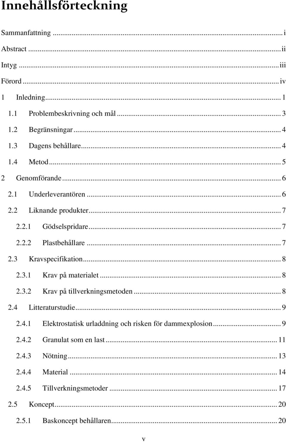 .. 8 2.3.1 Krav på materialet... 8 2.3.2 Krav på tillverkningsmetoden... 8 2.4 Litteraturstudie... 9 2.4.1 Elektrostatisk urladdning och risken för dammexplosion... 9 2.4.2 Granulat som en last.