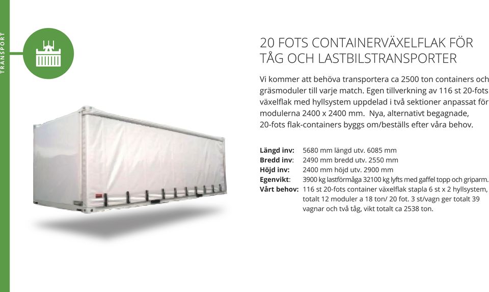 Nya, alternativt begagnade, 20-fots flak-containers byggs om/beställs efter våra behov. Längd inv: 5680 mm längd utv. 6085 mm Bredd inv: 2490 mm bredd utv.