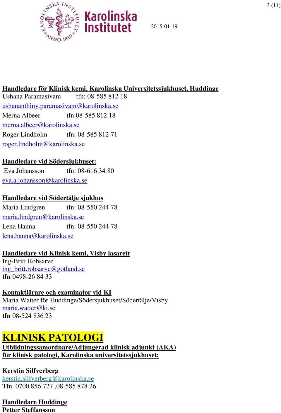 se Handledare vid Södertälje sjukhus Maria Lindgren tfn: 08-550 244 78 maria.lindgren@karolinska.se Lena Hanna tfn: 08-550 244 78 lena.hanna@karolinska.