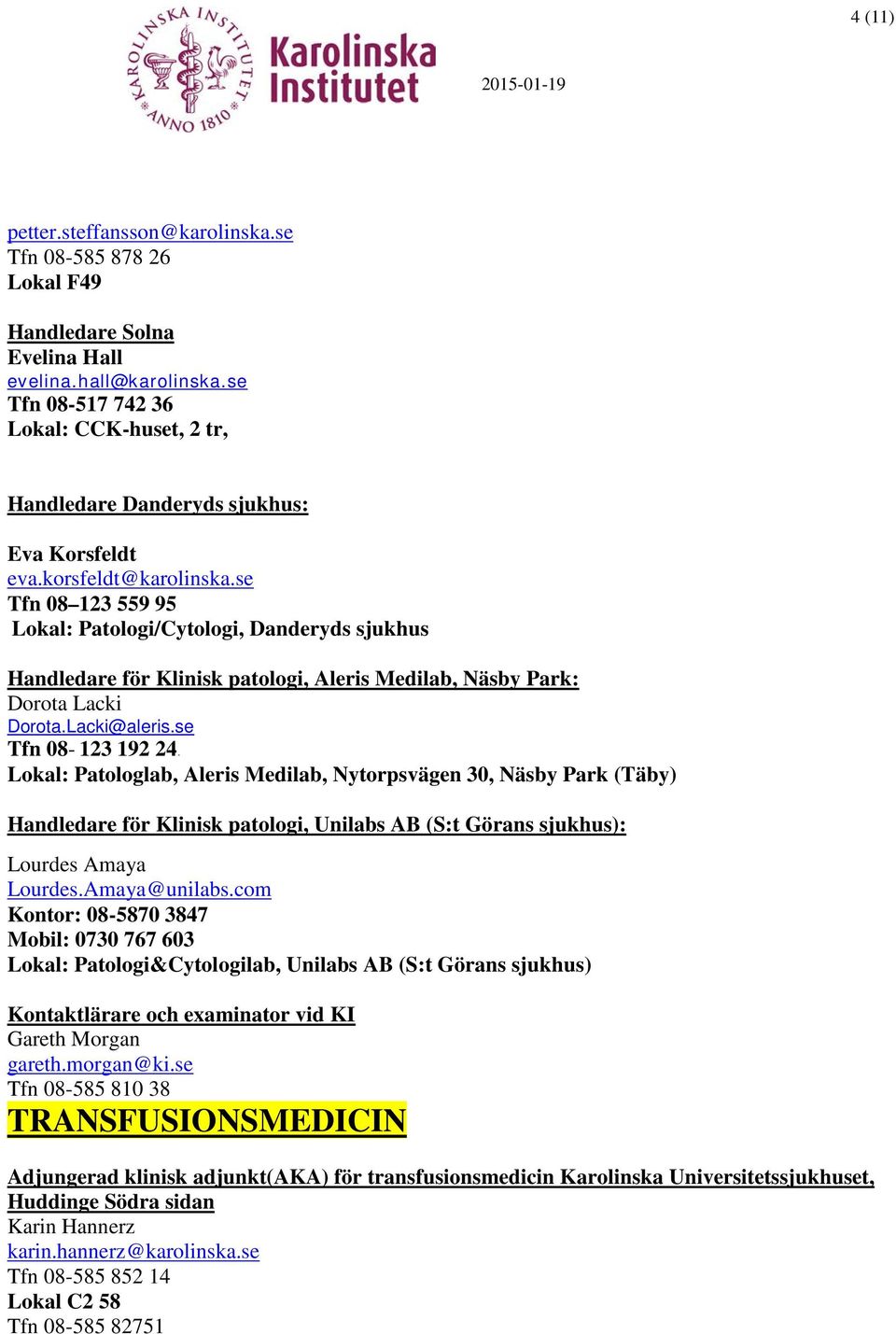 se Tfn 08 123 559 95 Lokal: Patologi/Cytologi, Danderyds sjukhus Handledare för Klinisk patologi, Aleris Medilab, Näsby Park: Dorota Lacki Dorota.Lacki@aleris.se Tfn 08-123 192 24.