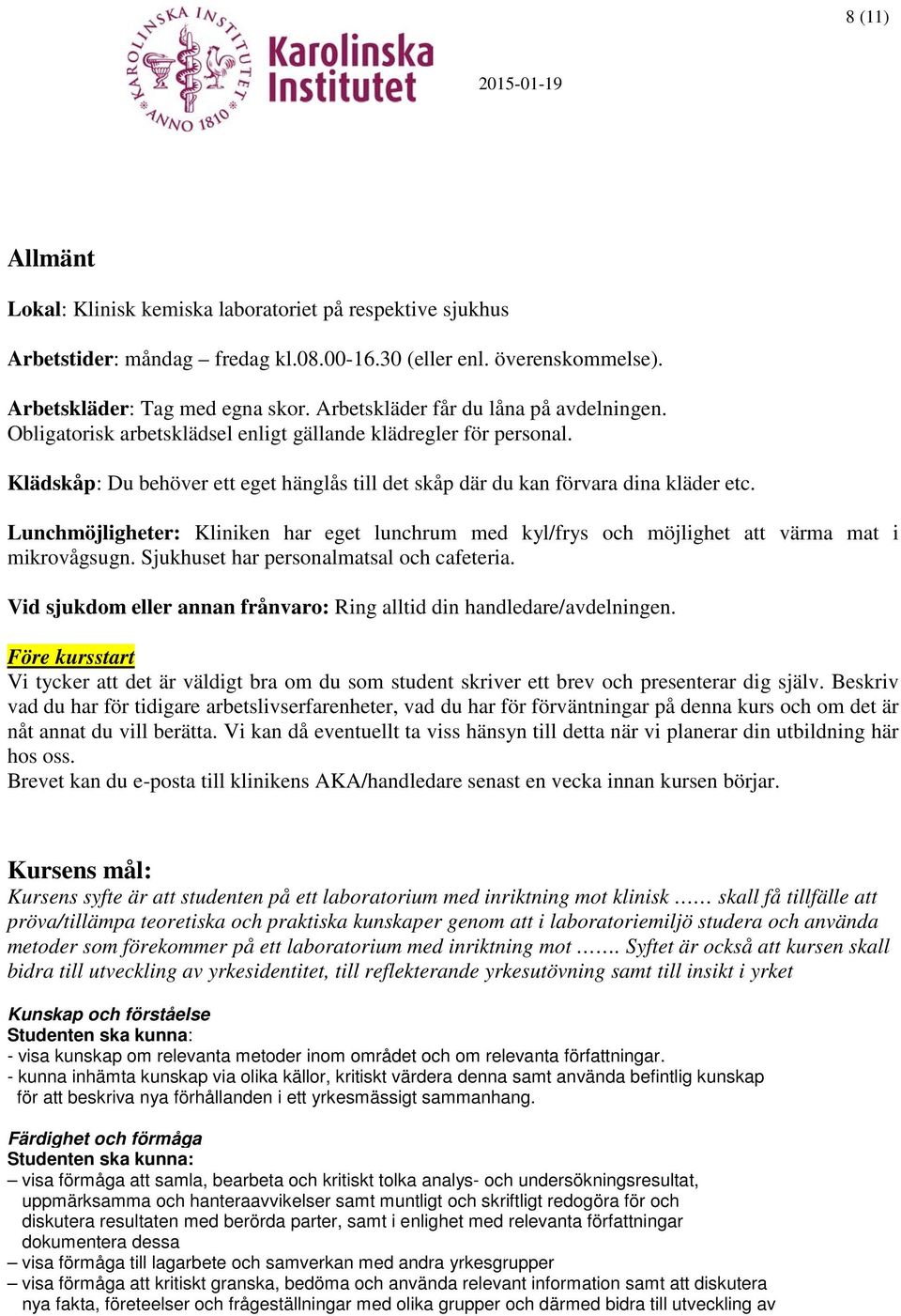 Lunchmöjligheter: Kliniken har eget lunchrum med kyl/frys och möjlighet att värma mat i mikrovågsugn. Sjukhuset har personalmatsal och cafeteria.