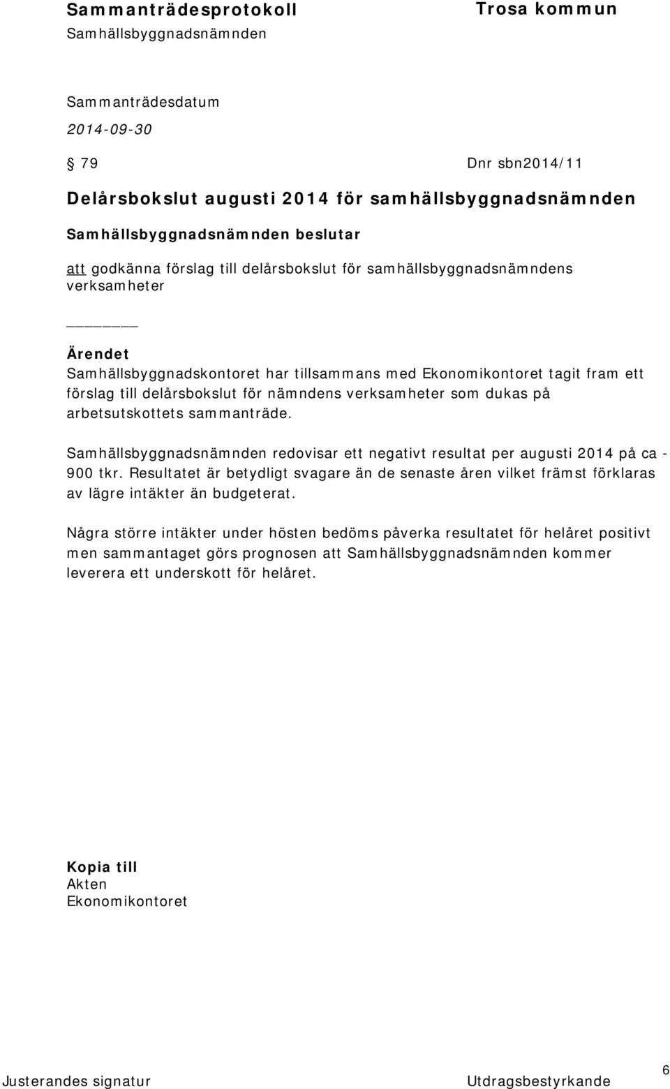 redovisar ett negativt resultat per augusti 2014 på ca - 900 tkr. Resultatet är betydligt svagare än de senaste åren vilket främst förklaras av lägre intäkter än budgeterat.