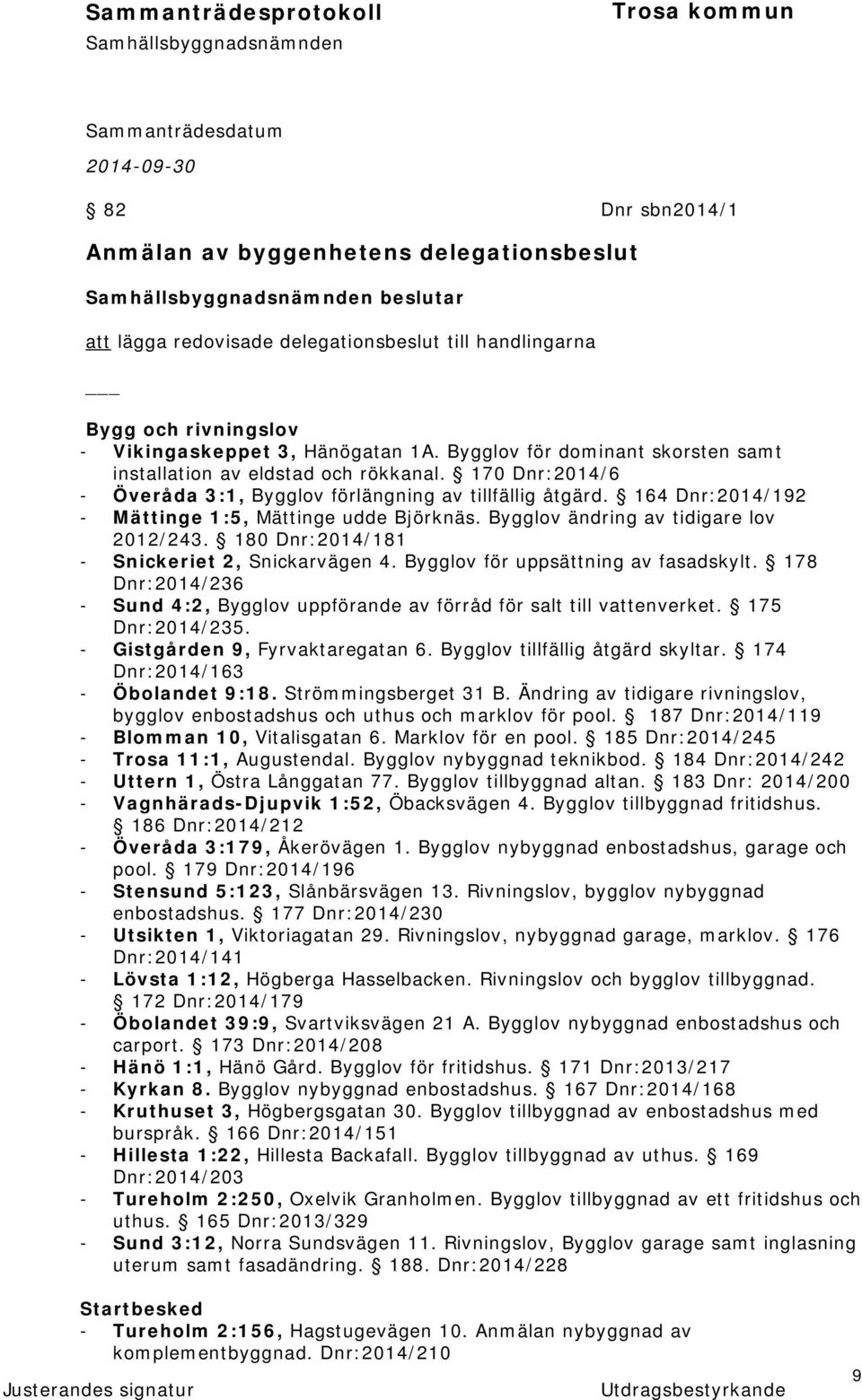 164 Dnr:2014/192 - Mättinge 1:5, Mättinge udde Björknäs. Bygglov ändring av tidigare lov 2012/243. 180 Dnr:2014/181 - Snickeriet 2, Snickarvägen 4. Bygglov för uppsättning av fasadskylt.