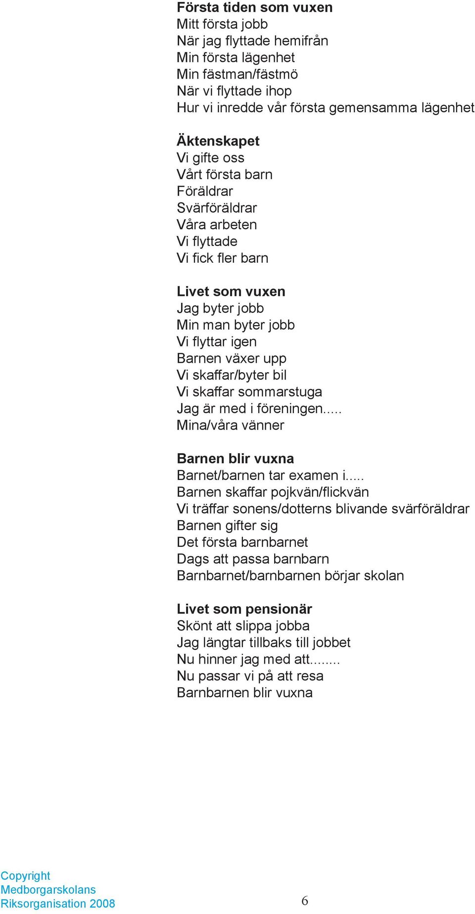 sommarstuga Jag är med i föreningen... Mina/våra vänner Barnen blir vuxna Barnet/barnen tar examen i.