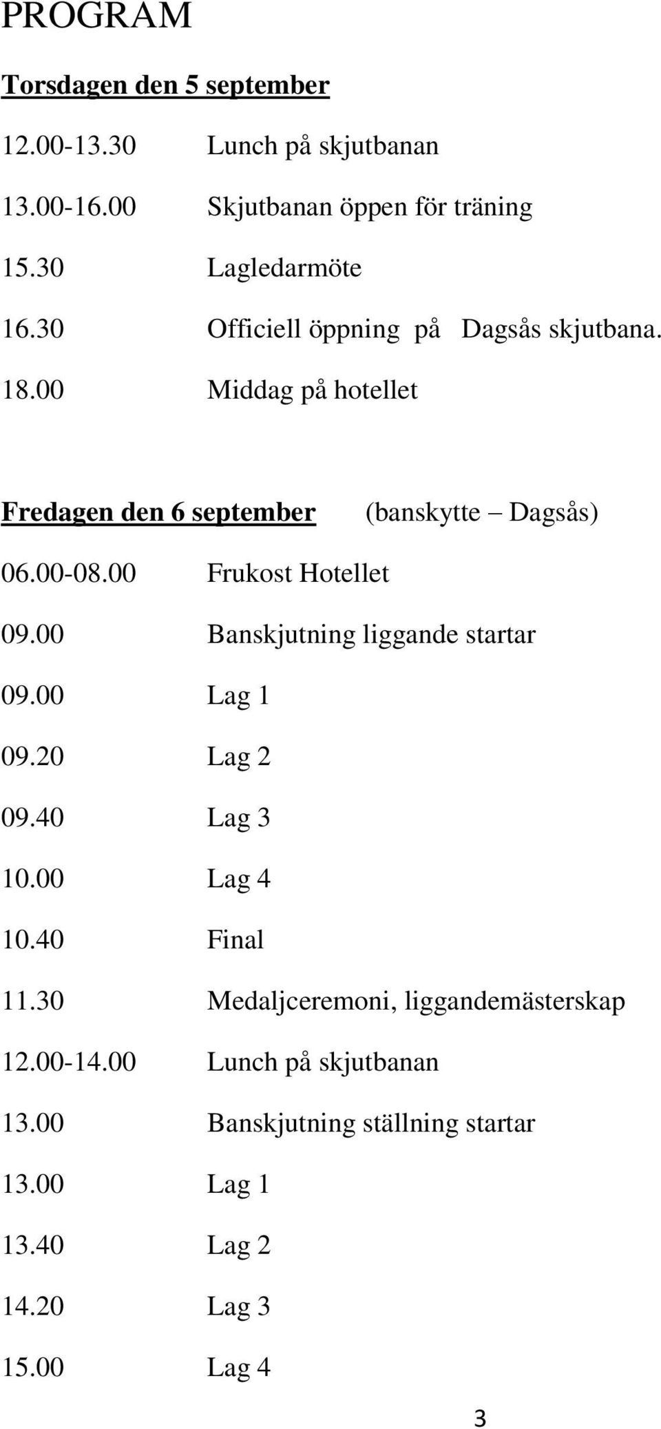 00 Frukost Hotellet 09.00 Banskjutning liggande startar 09.00 Lag 1 09.20 Lag 2 09.40 Lag 3 10.00 Lag 4 10.40 Final 11.