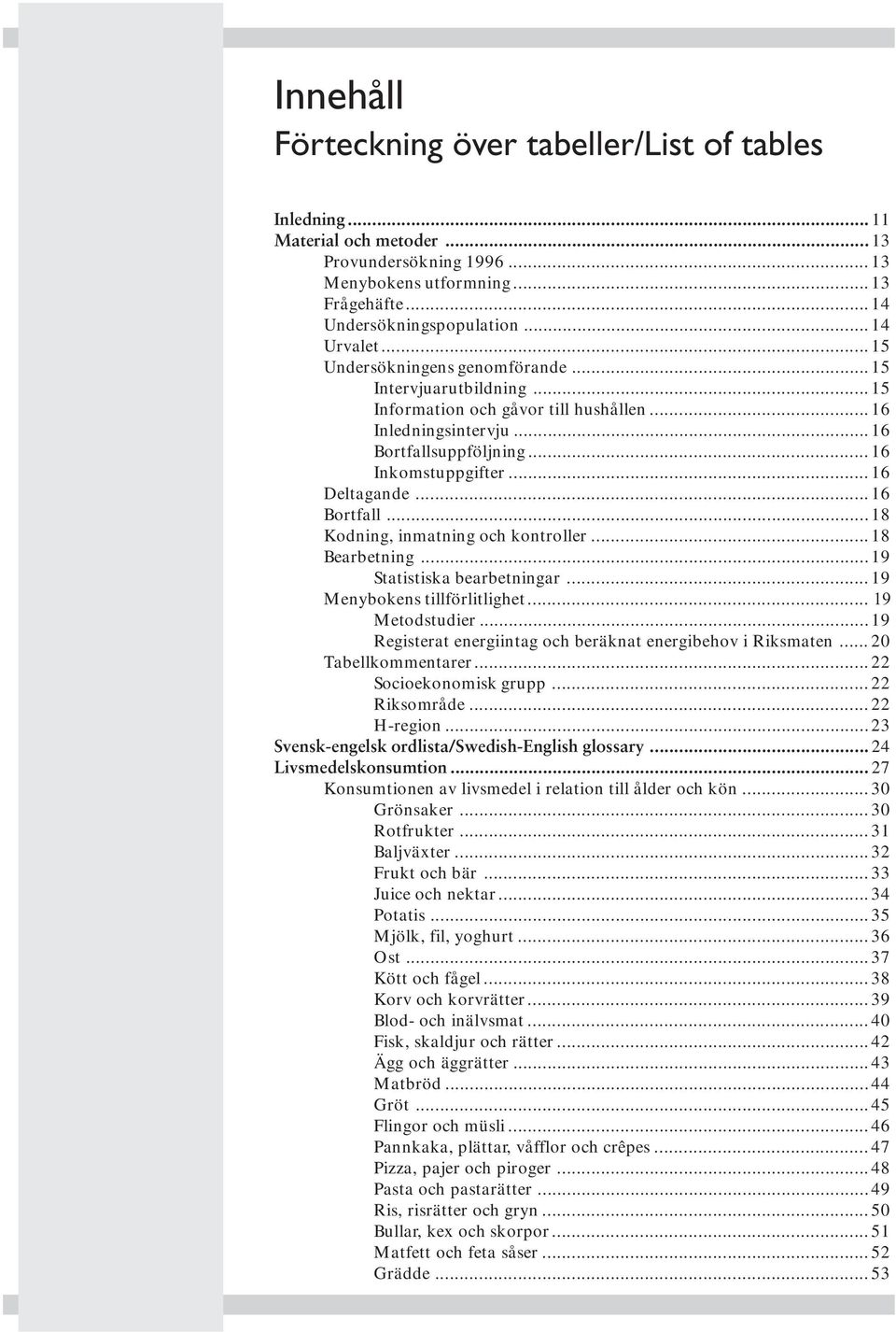 .. 16 Deltagande... 16 Bortfall... 18 Kodning, inmatning och kontroller... 18 Bearbetning... 19 Statistiska bearbetningar... 19 Menybokens tillförlitlighet... 19 Metodstudier.