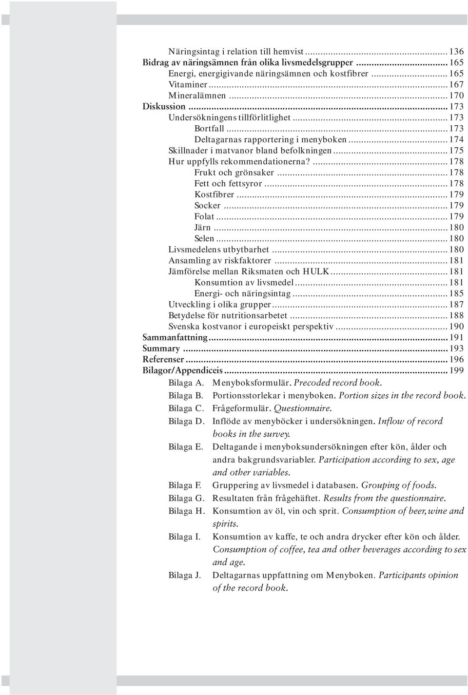 .. 175 Hur uppfylls rekommendationerna?... 178 Frukt och grönsaker... 178 Fett och fettsyror... 178 Kostfibrer... 179 Socker... 179 Folat... 179 Järn... 180 Selen... 180 Livsmedelens utbytbarhet.