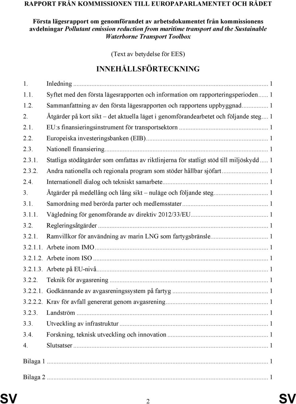 .. 1 1.2. Sammanfattning av den första lägesrapporten och rapportens uppbyggnad... 1 2. Åtgärder på kort sikt det aktuella läget i genomförandearbetet och följande steg... 1 2.1. EU:s finansieringsinstrument för transportsektorn.