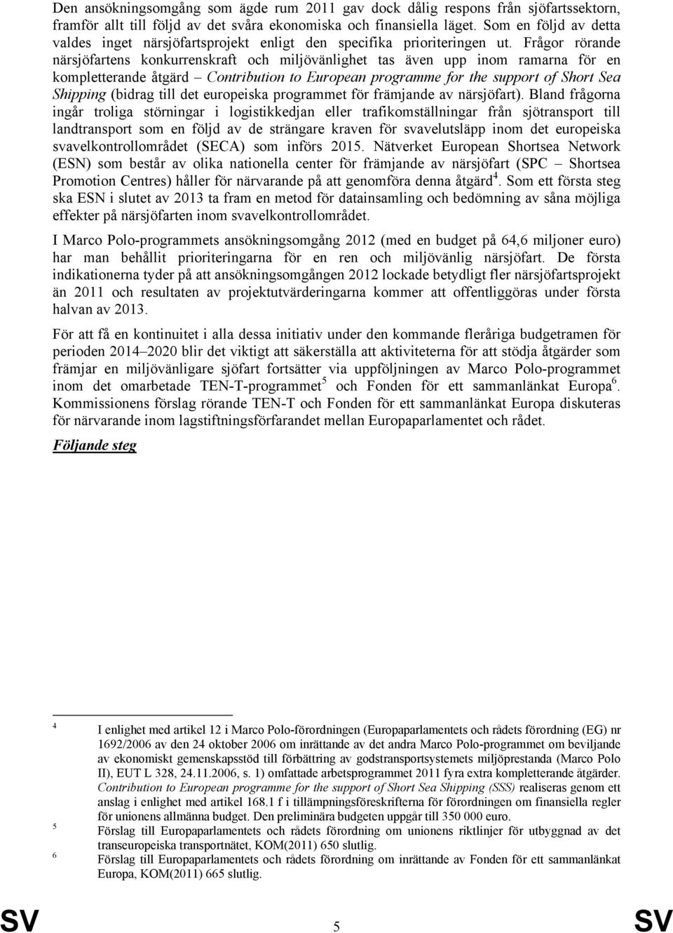 Frågor rörande närsjöfartens konkurrenskraft och miljövänlighet tas även upp inom ramarna för en kompletterande åtgärd Contribution to European programme for the support of Short Sea Shipping (bidrag