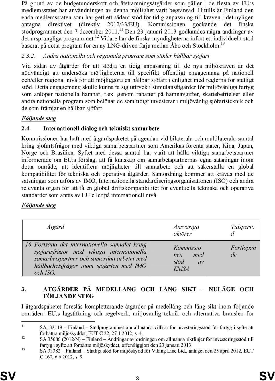 Kommissionen godkände det finska stödprogrammet den 7 december 2011. 11 Den 23 januari 2013 godkändes några ändringar av det ursprungliga programmet.