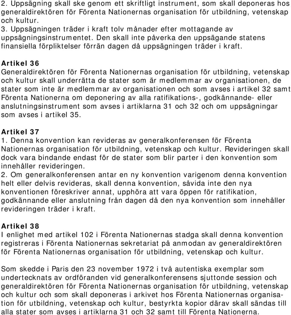 Den skall inte påverka den uppsägande statens finansiella förpliktelser förrän dagen då uppsägningen träder i kraft.