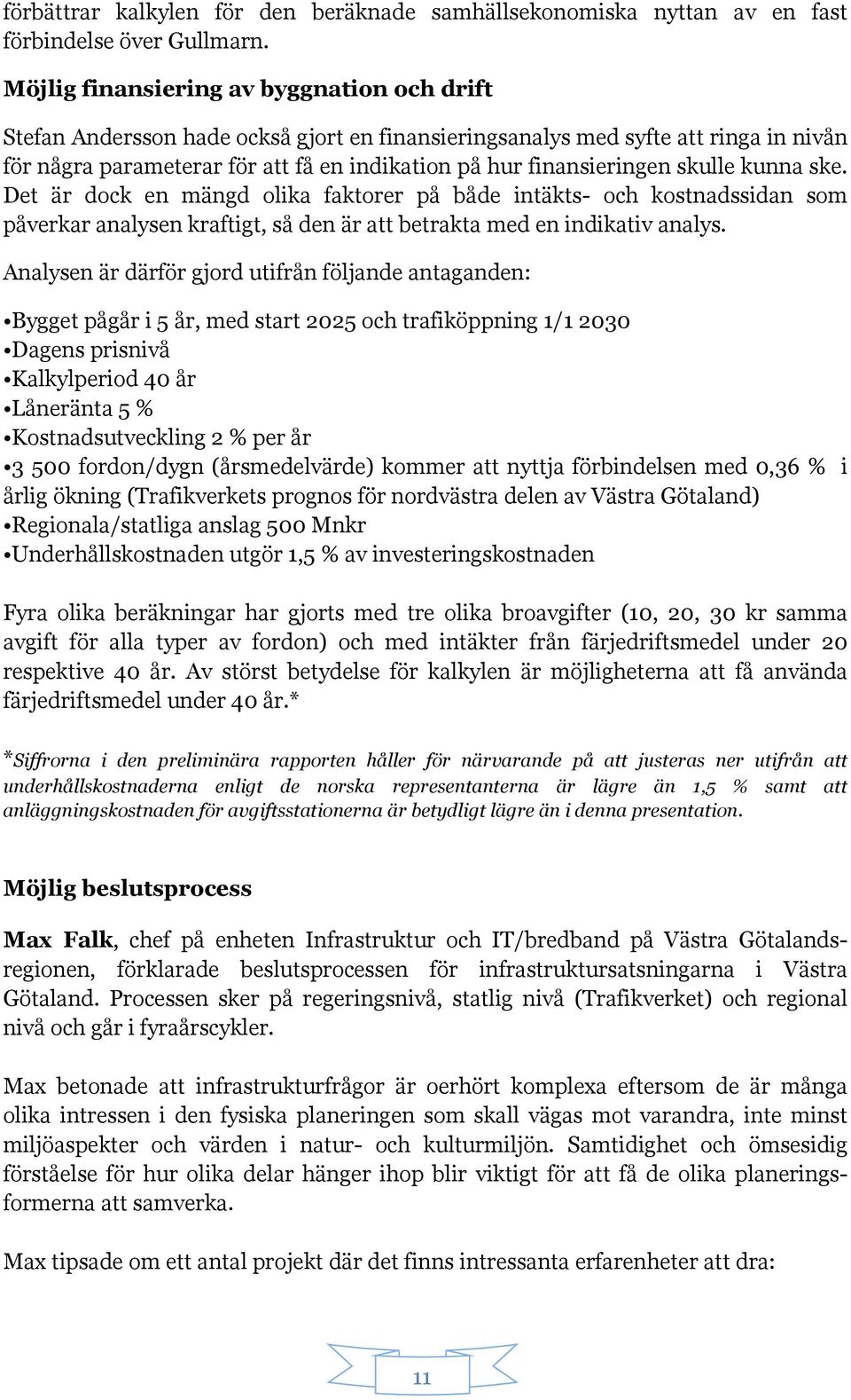 skulle kunna ske. Det är dock en mängd olika faktorer på både intäkts- och kostnadssidan som påverkar analysen kraftigt, så den är att betrakta med en indikativ analys.