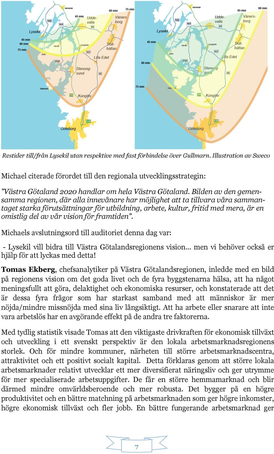 Bilden av den gemensamma regionen, där alla innevånare har möjlighet att ta tillvara våra sammantaget starka förutsättningar för utbildning, arbete, kultur, fritid med mera, är en omistlig del av vår