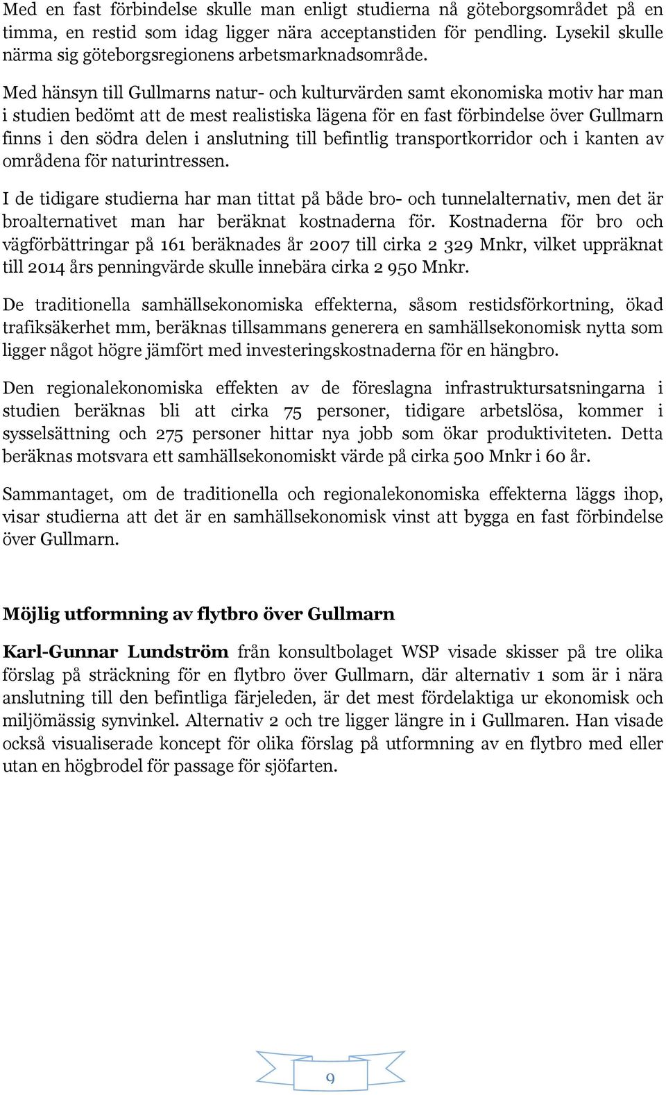 Med hänsyn till Gullmarns natur- och kulturvärden samt ekonomiska motiv har man i studien bedömt att de mest realistiska lägena för en fast förbindelse över Gullmarn finns i den södra delen i