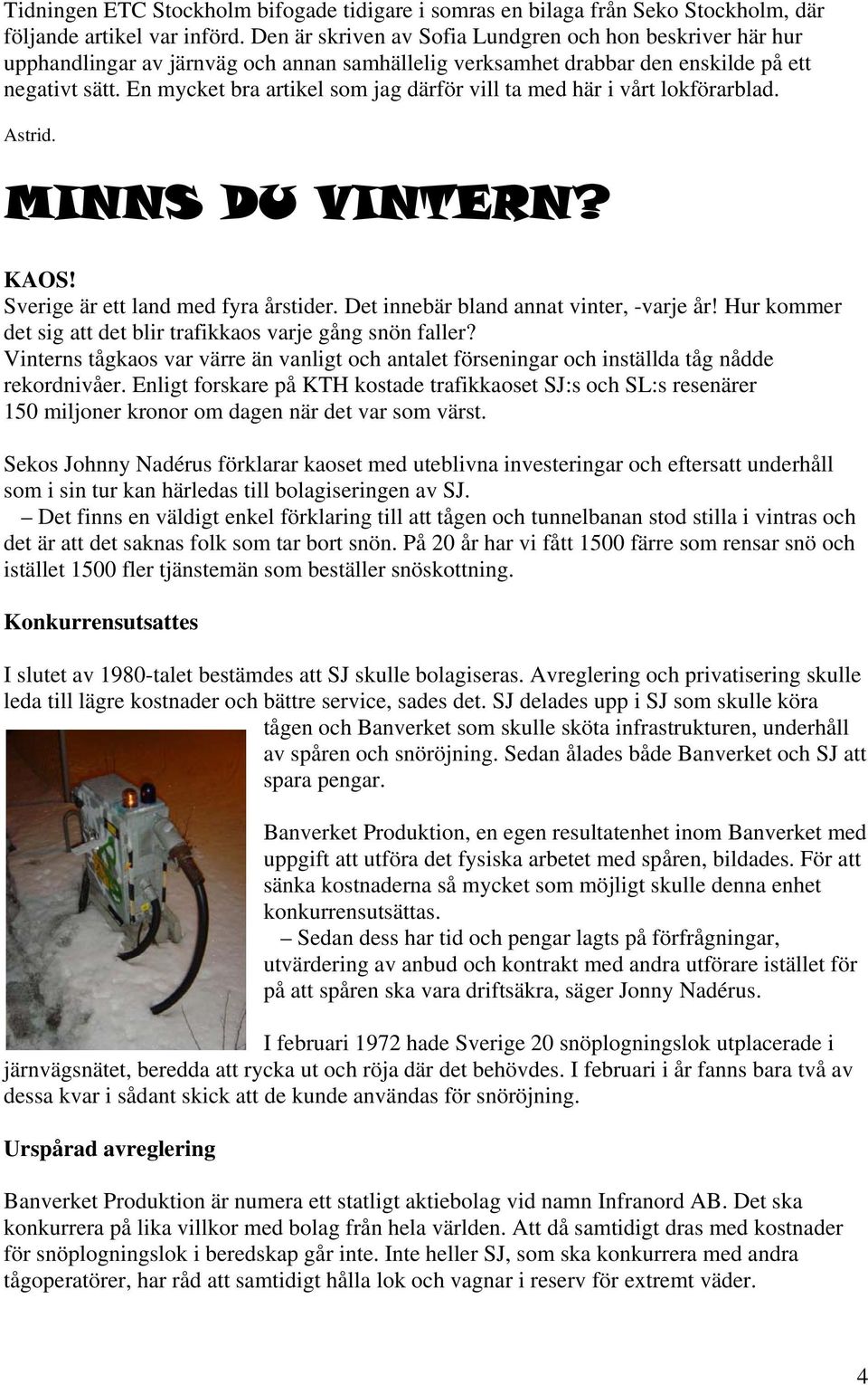 En mycket bra artikel som jag därför vill ta med här i vårt lokförarblad. Astrid. MINNS DU VINTERN? KAOS! Sverige är ett land med fyra årstider. Det innebär bland annat vinter, -varje år!