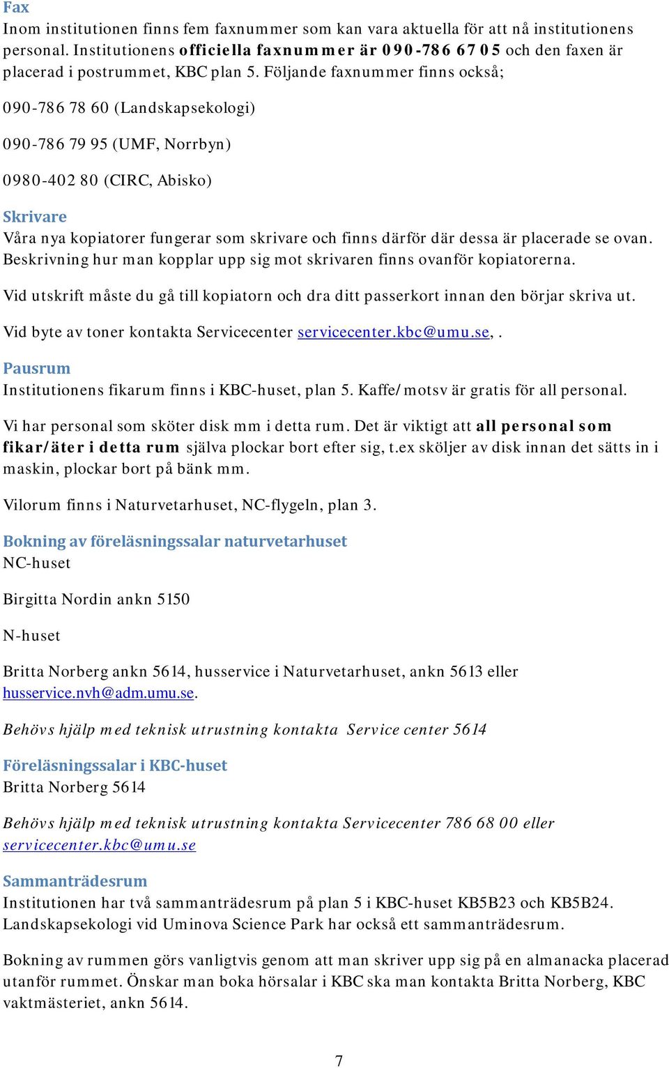 Följande faxnummer finns också; 090-786 78 60 (Landskapsekologi) 090-786 79 95 (UMF, Norrbyn) 0980-402 80 (CIRC, Abisko) Skrivare Våra nya kopiatorer fungerar som skrivare och finns därför där dessa