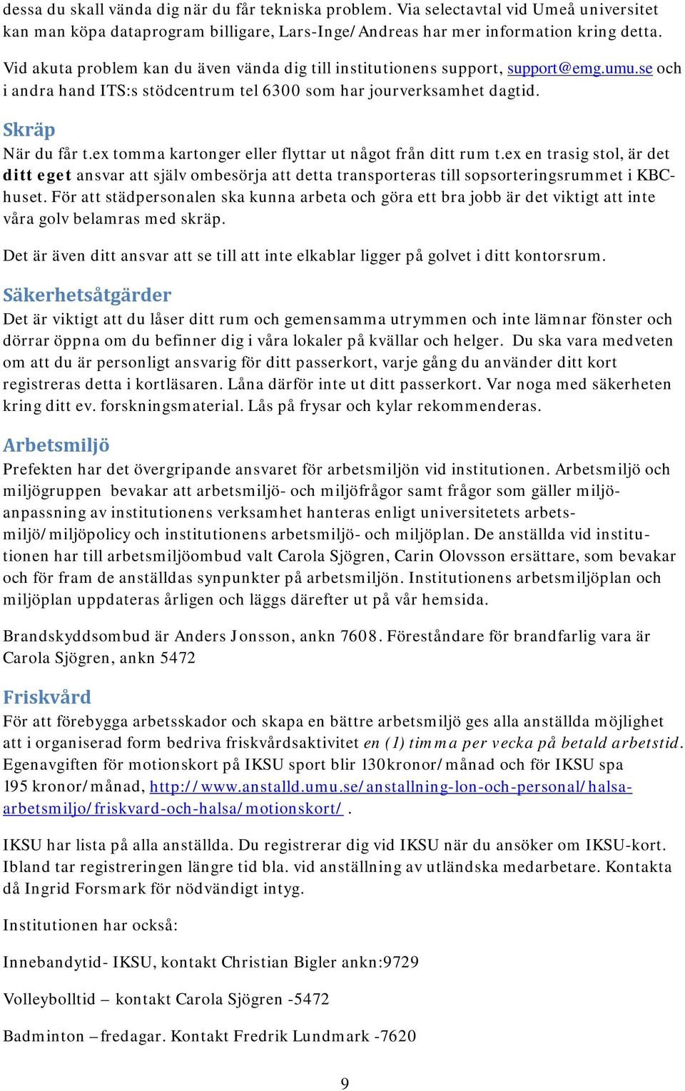 ex tomma kartonger eller flyttar ut något från ditt rum t.ex en trasig stol, är det ditt eget ansvar att själv ombesörja att detta transporteras till sopsorteringsrummet i KBChuset.