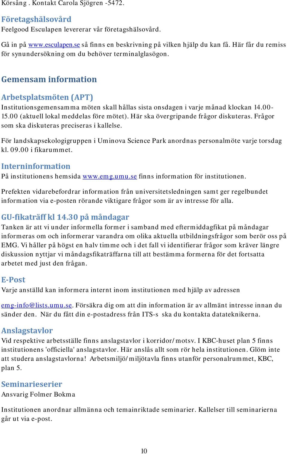 00-15.00 (aktuell lokal meddelas före mötet). Här ska övergripande frågor diskuteras. Frågor som ska diskuteras preciseras i kallelse.