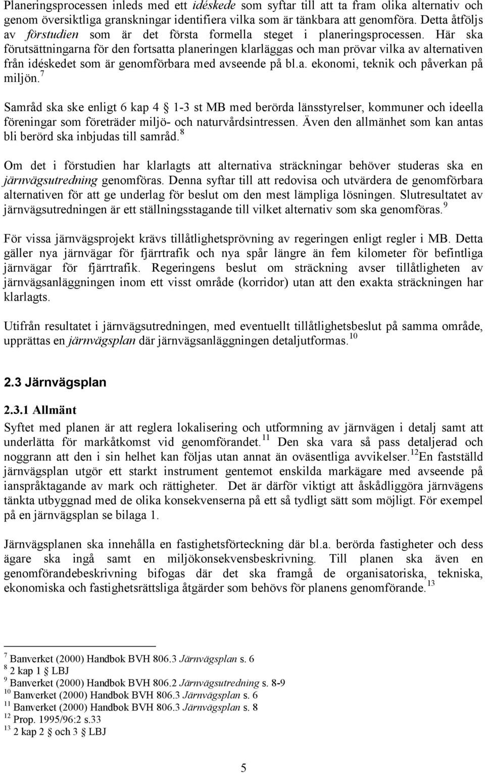 Här ska förutsättningarna för den fortsatta planeringen klarläggas och man prövar vilka av alternativen från idéskedet som är genomförbara med avseende på bl.a. ekonomi, teknik och påverkan på miljön.