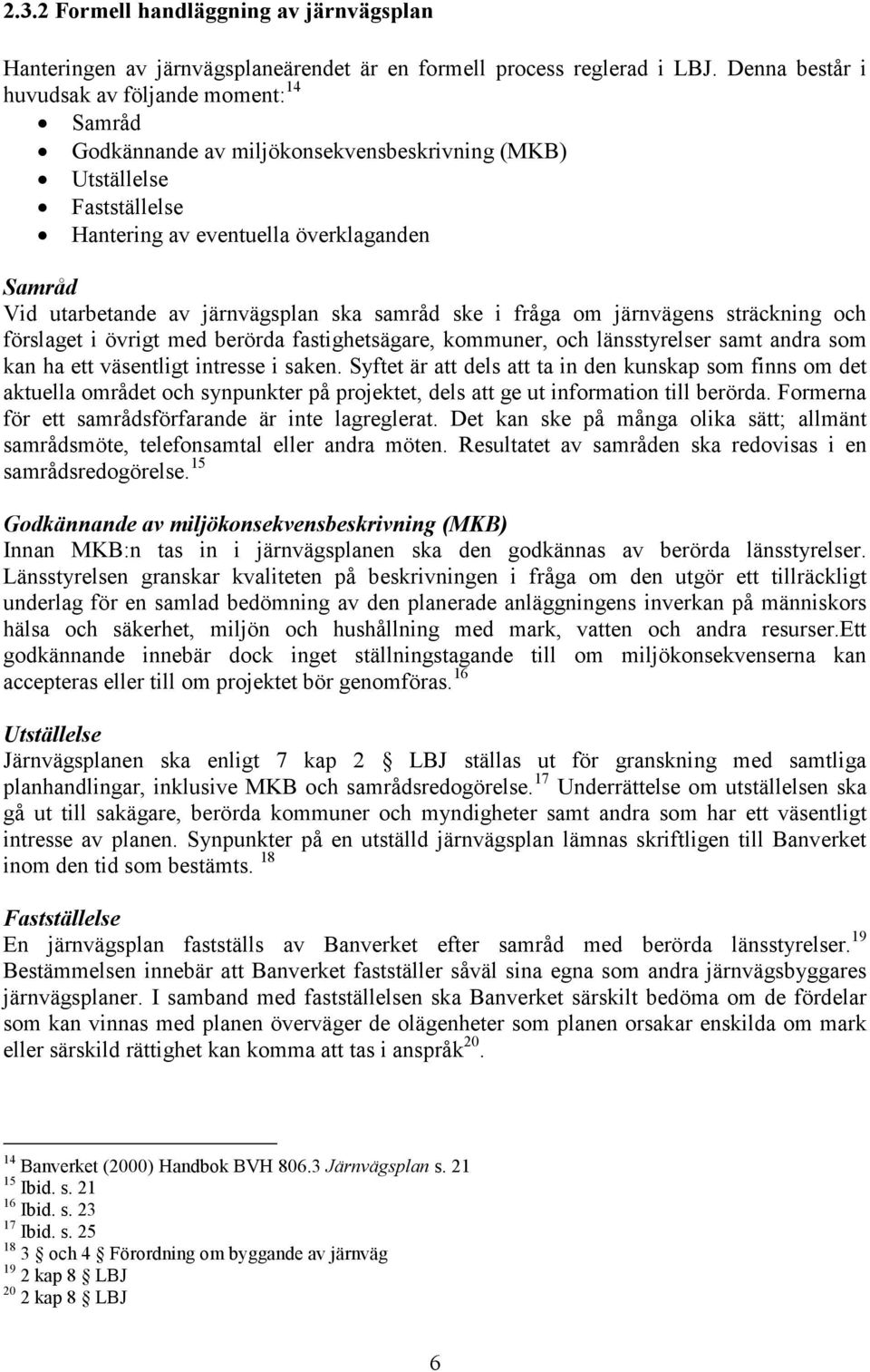 järnvägsplan ska samråd ske i fråga om järnvägens sträckning och förslaget i övrigt med berörda fastighetsägare, kommuner, och länsstyrelser samt andra som kan ha ett väsentligt intresse i saken.