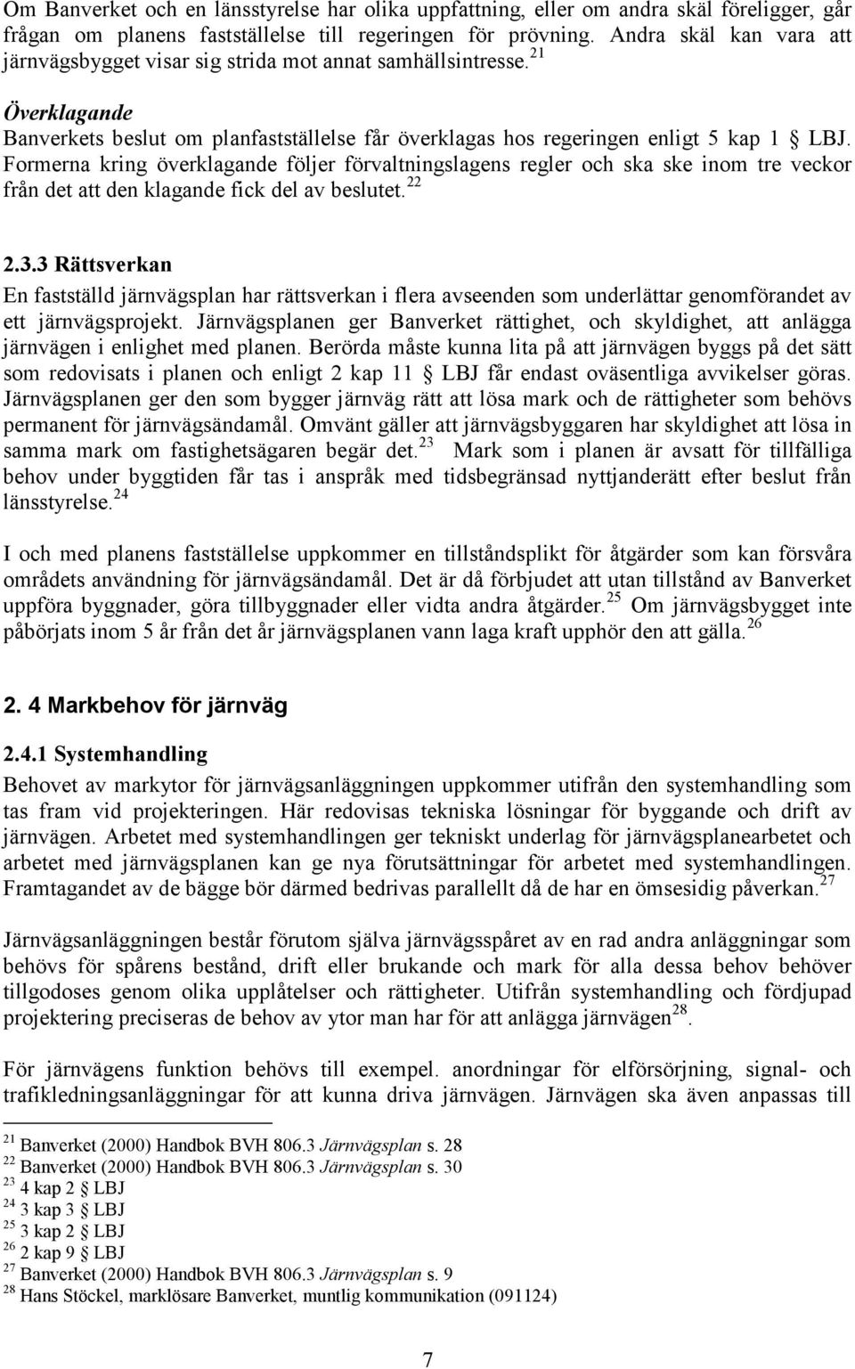 Formerna kring överklagande följer förvaltningslagens regler och ska ske inom tre veckor från det att den klagande fick del av beslutet. 22 2.3.