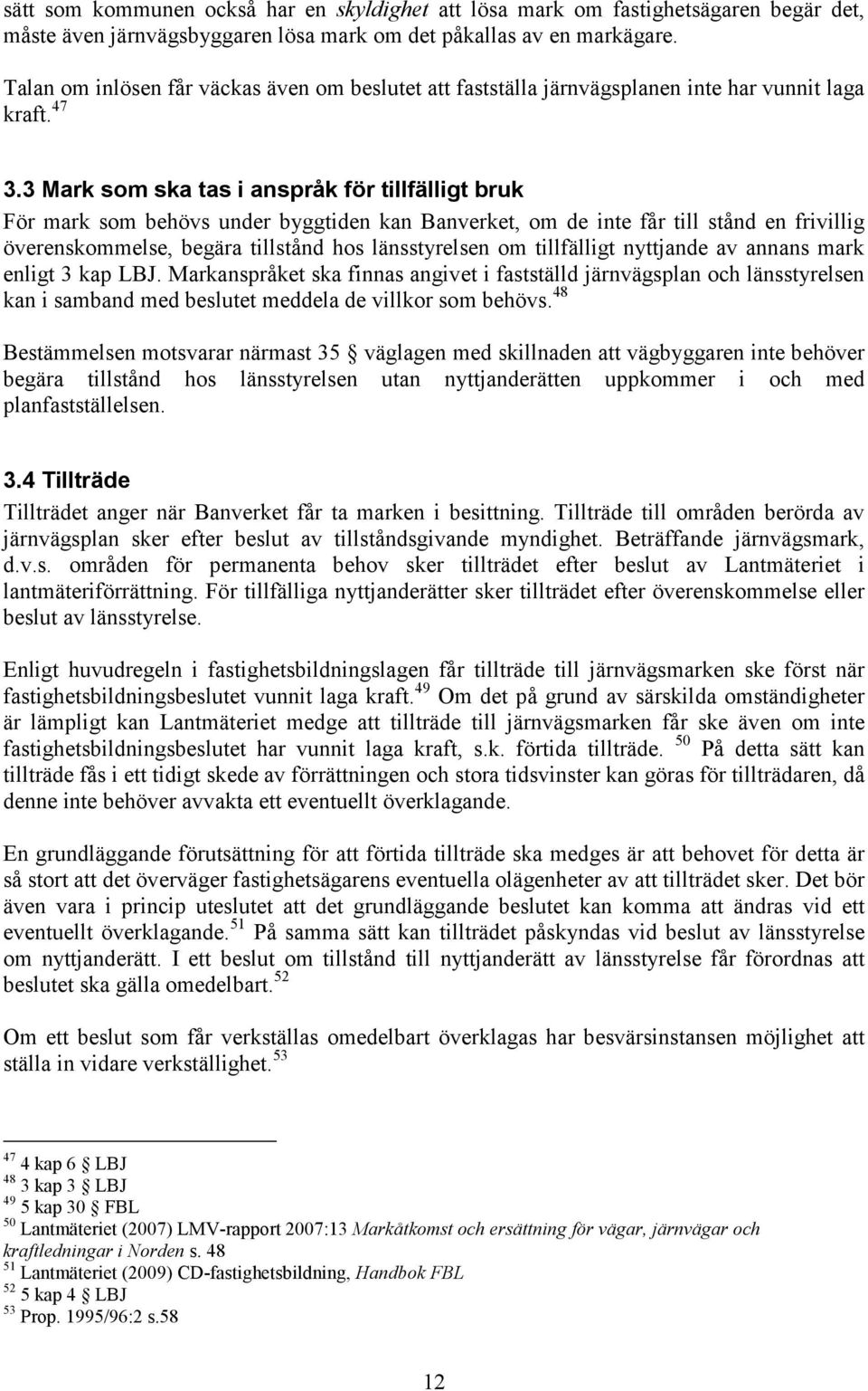 3 Mark som ska tas i anspråk för tillfälligt bruk För mark som behövs under byggtiden kan Banverket, om de inte får till stånd en frivillig överenskommelse, begära tillstånd hos länsstyrelsen om