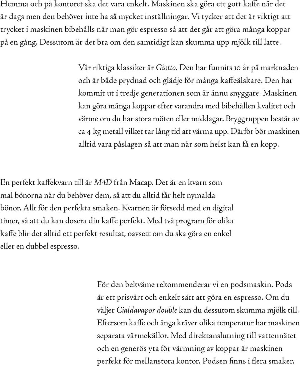 Dessutom är det bra om den samtidigt kan skumma upp mjölk till latte. Vår riktiga klassiker är Giotto. Den har funnits 10 år på marknaden och är både prydnad och glädje för många kaffeälskare.