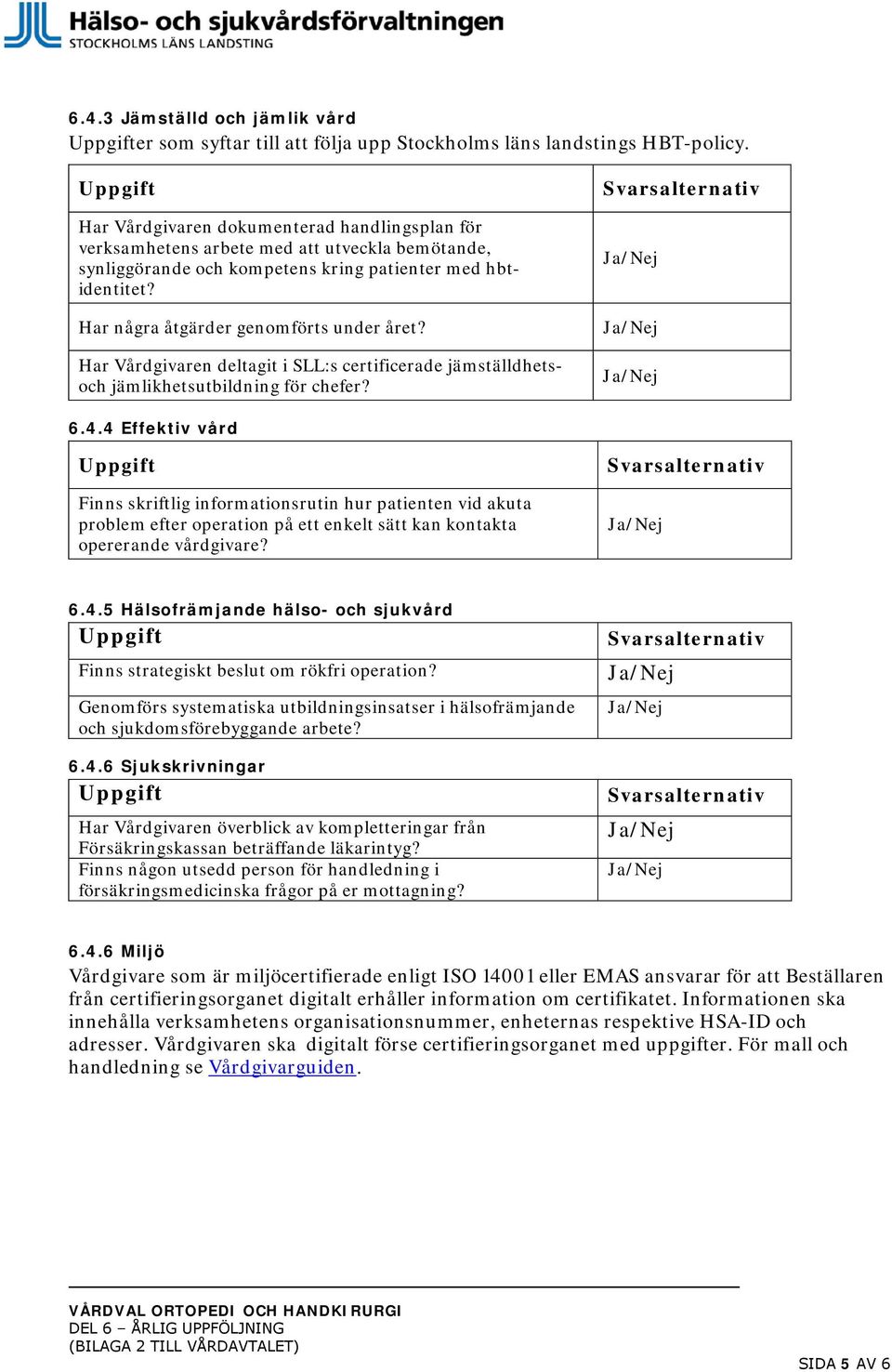 Har några åtgärder genomförts under året? Har Vårdgivaren deltagit i SLL:s certificerade jämställdhetsoch jämlikhetsutbildning för chefer? Svarsalternativ Ja/Nej Ja/Nej Ja/Nej 6.4.