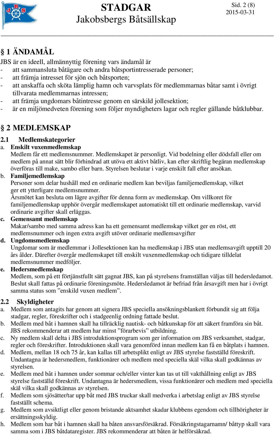 miljömedveten förening som följer myndigheters lagar och regler gällande båtklubbar. 2 MEDLEMSKAP 2.1 Medlemskategorier a. Enskilt vuxenmedlemskap Medlem får ett medlemsnummer.