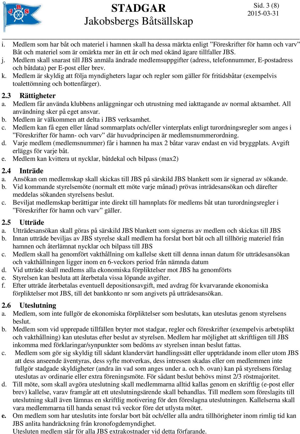 Medlem är skyldig att följa myndigheters lagar och regler som gäller för fritidsbåtar (exempelvis toalettömning och bottenfärger). 2.3 Rättigheter a.