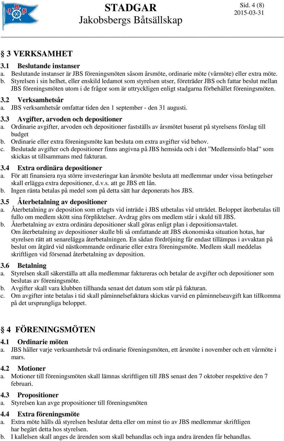 föreningsmöten. 3.2 Verksamhetsår a. JBS verksamhetsår omfattar tiden den 1 september - den 31 augusti. 3.3 Avgifter, arvoden och depositioner a.