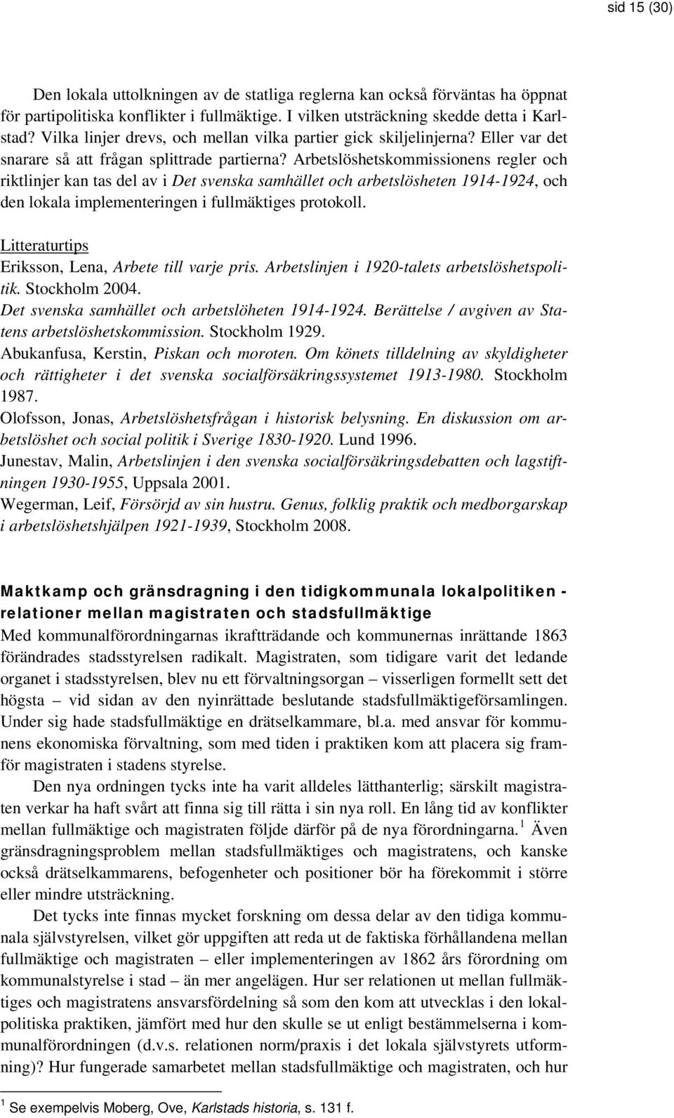 Arbetslöshetskommissionens regler och riktlinjer kan tas del av i Det svenska samhället och arbetslösheten 1914-1924, och den lokala implementeringen i fullmäktiges protokoll.