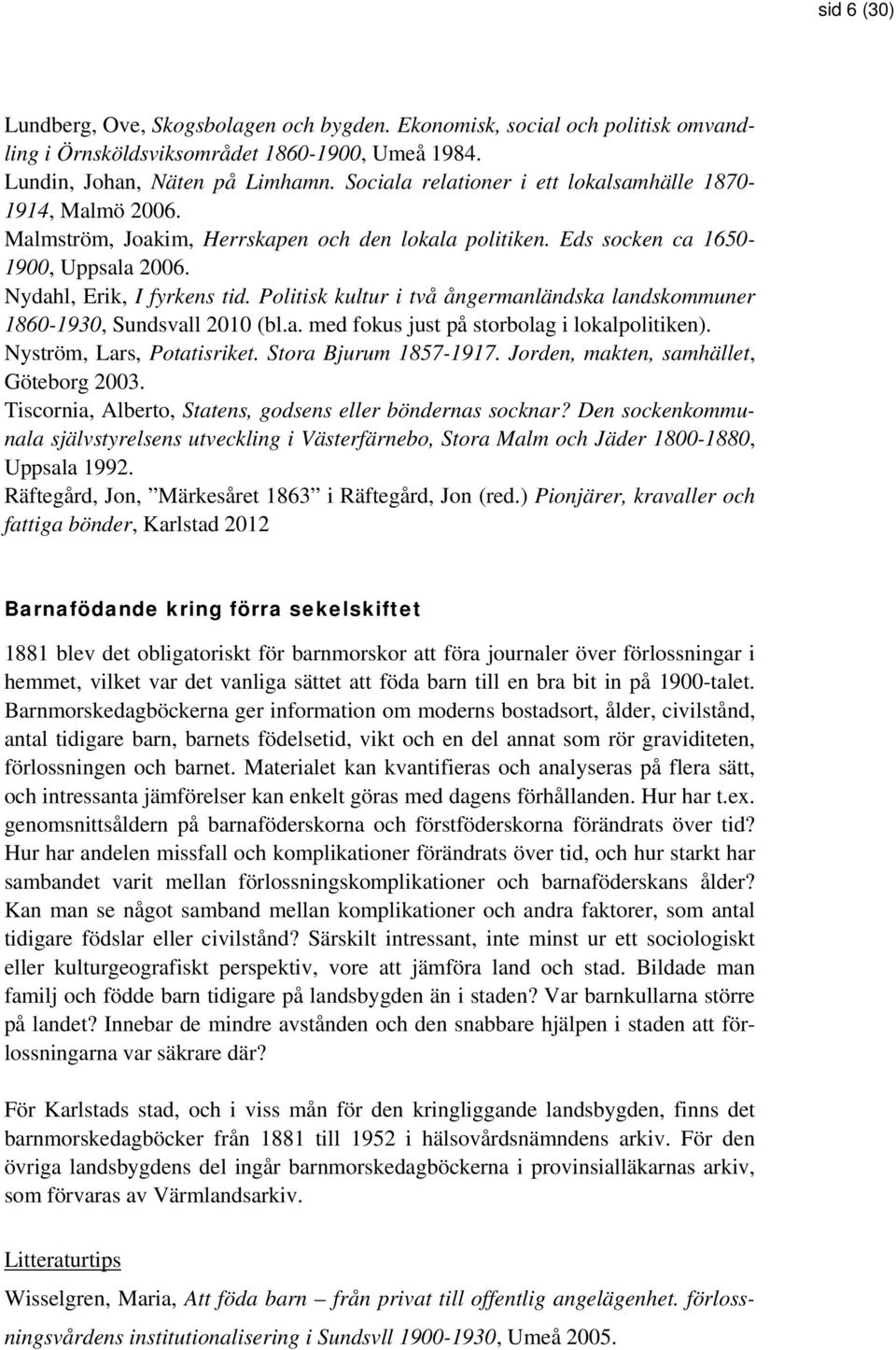 Politisk kultur i två ångermanländska landskommuner 1860-1930, Sundsvall 2010 (bl.a. med fokus just på storbolag i lokalpolitiken). Nyström, Lars, Potatisriket. Stora Bjurum 1857-1917.