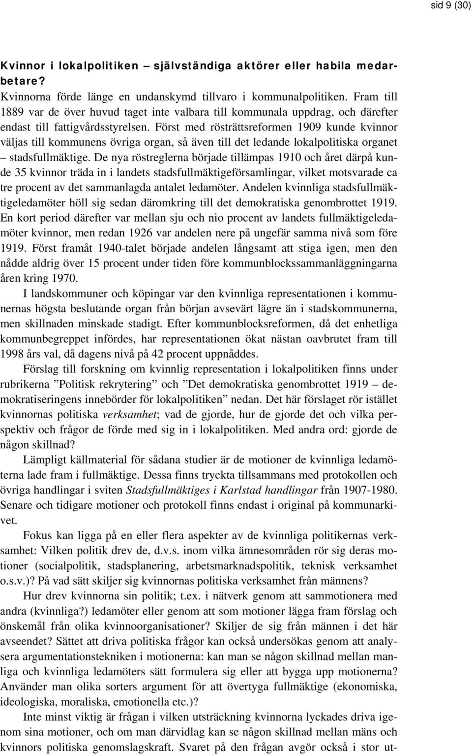 Först med rösträttsreformen 1909 kunde kvinnor väljas till kommunens övriga organ, så även till det ledande lokalpolitiska organet stadsfullmäktige.