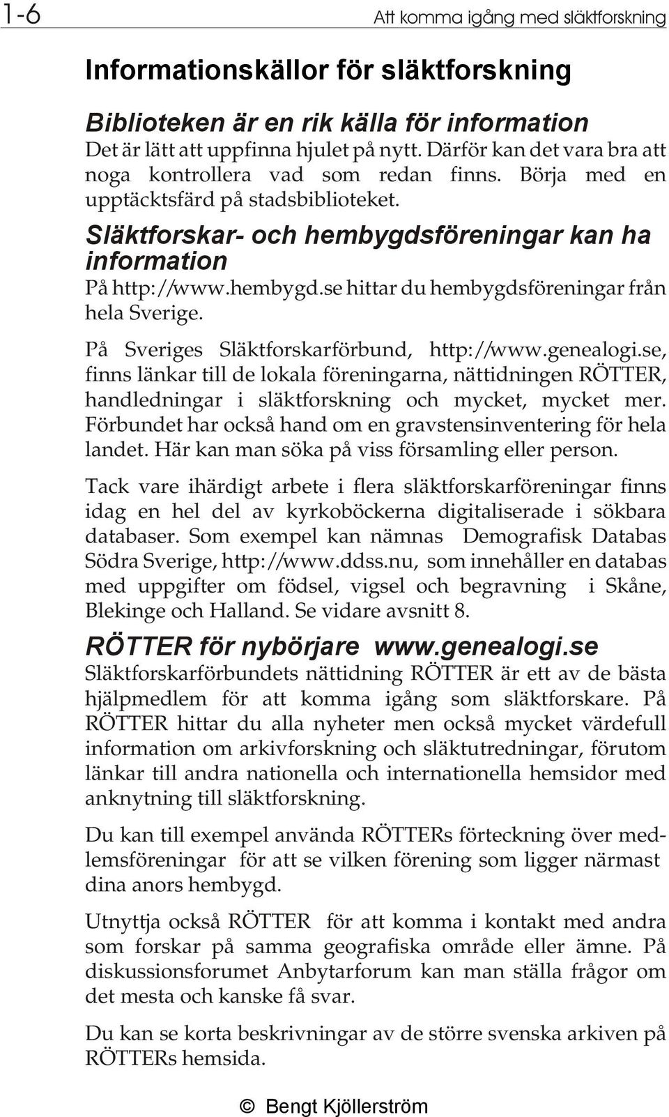 På Sveriges Släktforskarförbund, http://www.genealogi.se, finns länkar till de lokala föreningarna, nättidningen RÖTTER, handledningar i släktforskning och mycket, mycket mer.